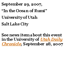 Text Box: September 29, 2007, In the Ocean of RumiUniversity of Utah Salt Lake City
See news item about this event in the University of Utah Daily Chronicle, September 28, 2007